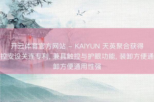 开云体育官方网站 - KAIYUN 天英聚合获得红外触控安设关连专利， 兼具触控与护眼功能， 装卸方便通用性强