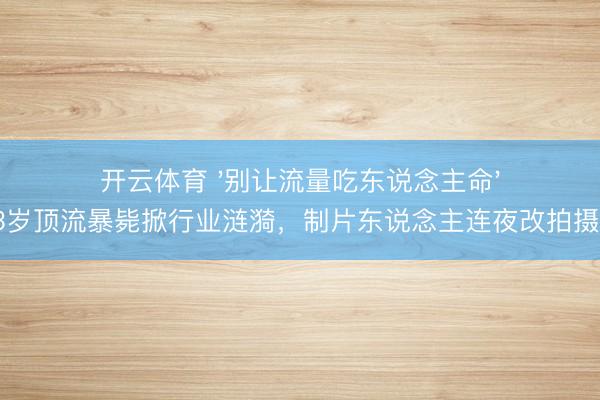 开云体育 '别让流量吃东说念主命'：33岁顶流暴毙掀行业涟漪，制片东说念主连夜改拍摄相关
