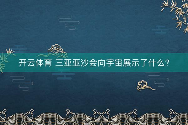 开云体育 三亚亚沙会向宇宙展示了什么？