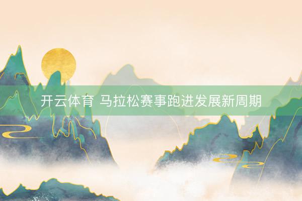 开云体育 马拉松赛事跑进发展新周期