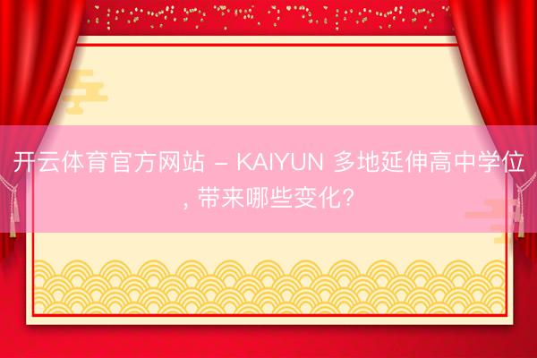 开云体育官方网站 - KAIYUN 多地延伸高中学位， 带来哪些变化?