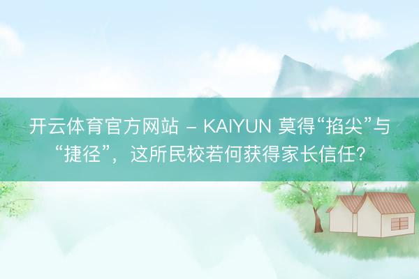 开云体育官方网站 - KAIYUN 莫得“掐尖”与“捷径”，这所民校若何获得家长信任？