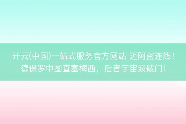 开云(中国)一站式服务官方网站 迈阿密连线！德保罗中圈直塞梅西，后者宇宙波破门！